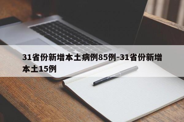 31省份新增本土病例85例-31省份新增本土15例