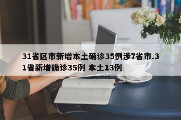 31省区市新增本土确诊35例涉7省市.31省新增确诊35例 本土13例