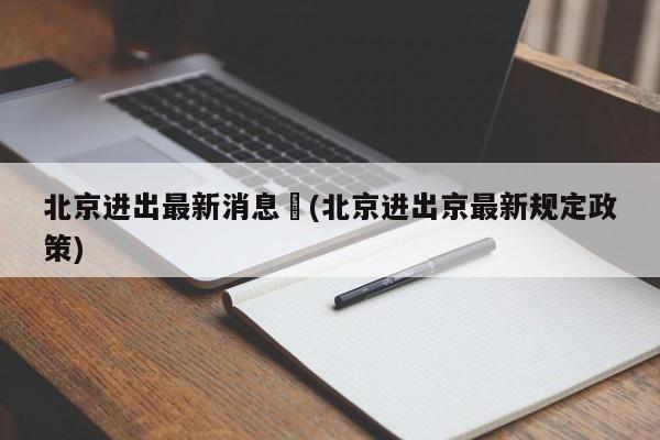 北京进出最新消息︰(北京进出京最新规定政策)