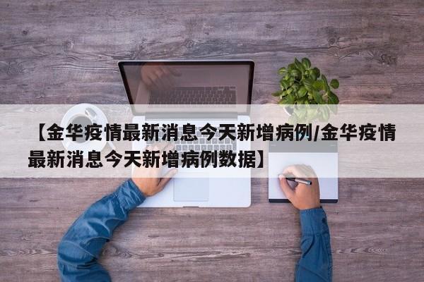 【金华疫情最新消息今天新增病例/金华疫情最新消息今天新增病例数据】