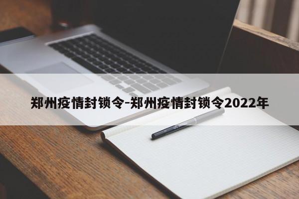 郑州疫情封锁令-郑州疫情封锁令2022年