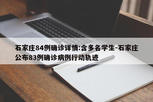 石家庄84例确诊详情:含多名学生-石家庄公布83例确诊病例行动轨迹