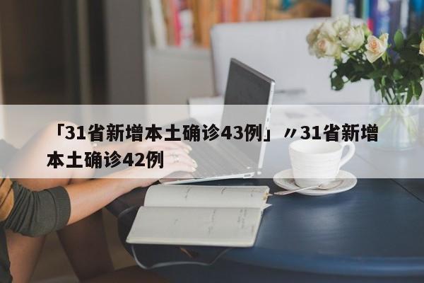 「31省新增本土确诊43例」〃31省新增本土确诊42例