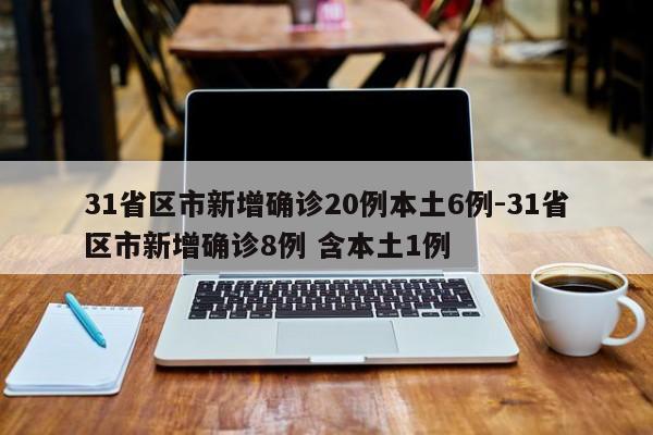 31省区市新增确诊20例本土6例-31省区市新增确诊8例 含本土1例