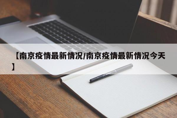 【南京疫情最新情况/南京疫情最新情况今天】