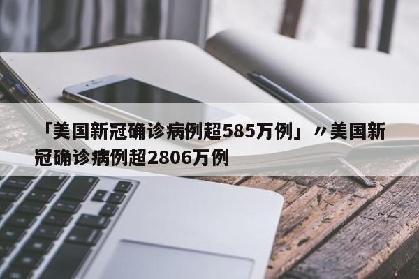 「美国新冠确诊病例超585万例」〃美国新冠确诊病例超2806万例