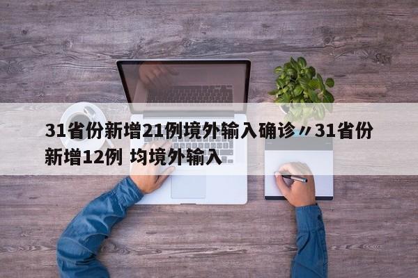 31省份新增21例境外输入确诊〃31省份新增12例 均境外输入