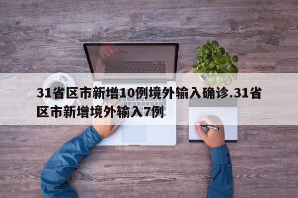 31省区市新增10例境外输入确诊.31省区市新增境外输入7例