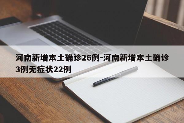 河南新增本土确诊26例-河南新增本土确诊3例无症状22例