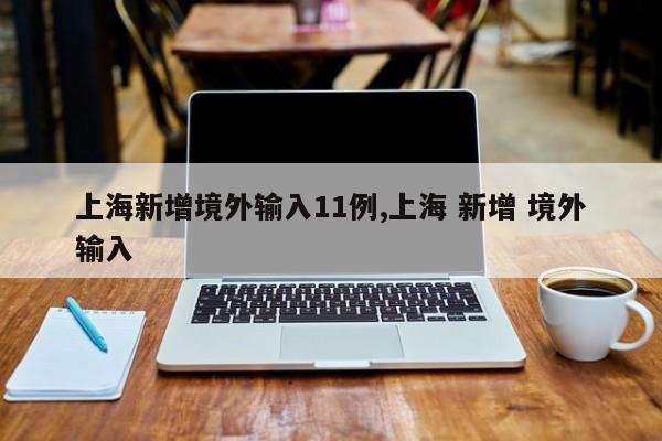 上海新增境外输入11例,上海 新增 境外输入