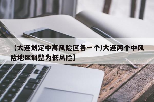 【大连划定中高风险区各一个/大连两个中风险地区调整为低风险】