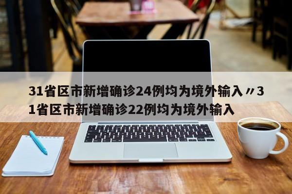 31省区市新增确诊24例均为境外输入〃31省区市新增确诊22例均为境外输入