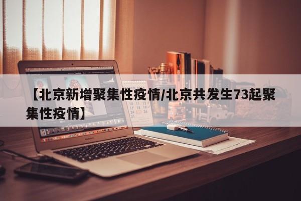 【北京新增聚集性疫情/北京共发生73起聚集性疫情】